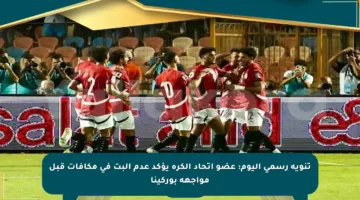 تنويه رسمي اليوم: عضو اتحاد الكرة يؤكد عدم البت في مكافآت قبل مواجهة بوركينا